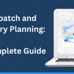 Dispatch and Delivery Planning: A Complete Guide